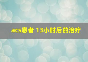 acs患者 13小时后的治疗